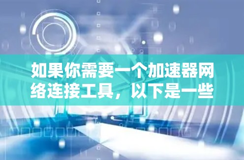 如果你需要一个加速器网络连接工具，以下是一些常用的工具和技术，它们可以帮助你优化网络性能、提高数据传输速度或实现网络加速