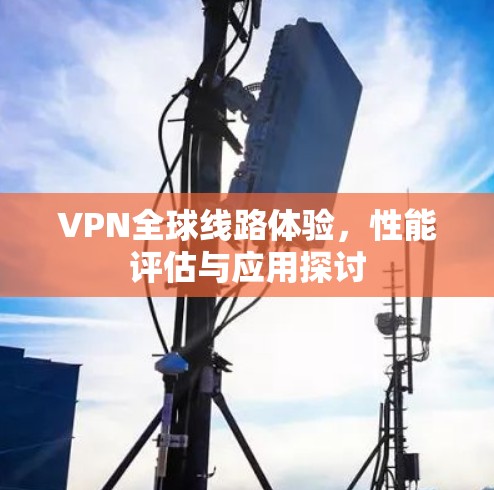 VPN全球线路体验，性能评估与应用探讨