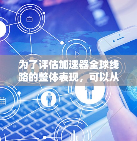 为了评估加速器全球线路的整体表现，可以从以下几个关键方面进行分析