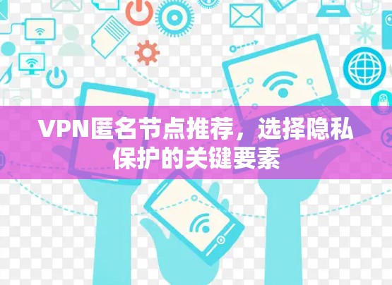 VPN匿名节点推荐，选择隐私保护的关键要素