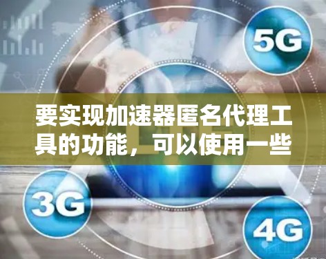 要实现加速器匿名代理工具的功能，可以使用一些网络工具和技术来实现网络加速和匿名性。以下是一些常用的方法和工具