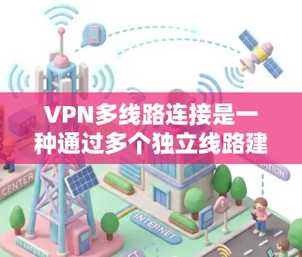 VPN多线路连接是一种通过多个独立线路建立多个VPN通道的方式，以提高网络的可靠性、性能和安全性。以下是对VPN多线路连接的详细解释