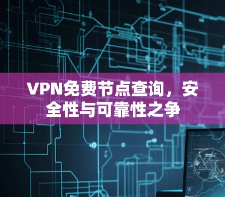 VPN免费节点查询，安全性与可靠性之争