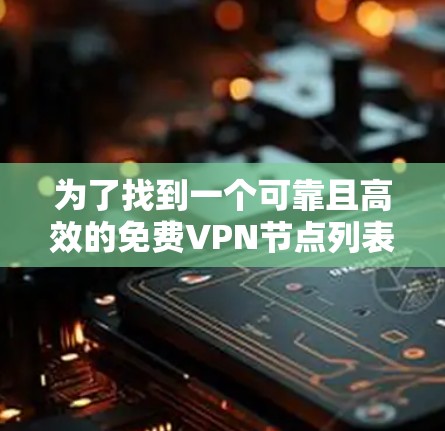 为了找到一个可靠且高效的免费VPN节点列表，您可以按照以下步骤进行