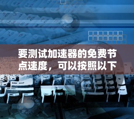 要测试加速器的免费节点速度，可以按照以下步骤进行
