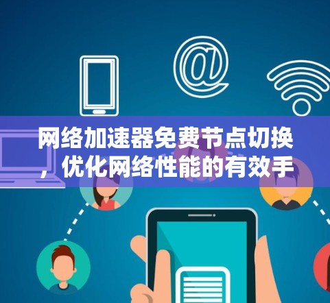 网络加速器免费节点切换，优化网络性能的有效手段