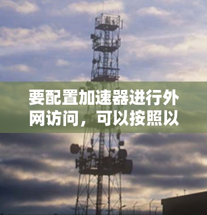要配置加速器进行外网访问，可以按照以下步骤进行