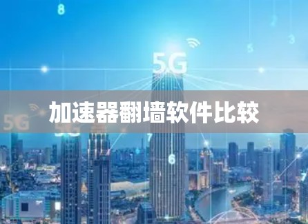 加速器翻墙软件比较