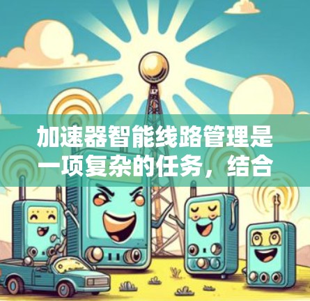 加速器智能线路管理是一项复杂的任务，结合了人工智能、机器学习和物理学的知识，旨在优化加速器的运行效率和可靠性。以下是对该技术的详细分析和总结