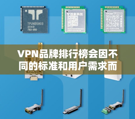 VPN品牌排行榜会因不同的标准和用户需求而有所不同，但以下是一些知名的VPN品牌及其特点，供参考