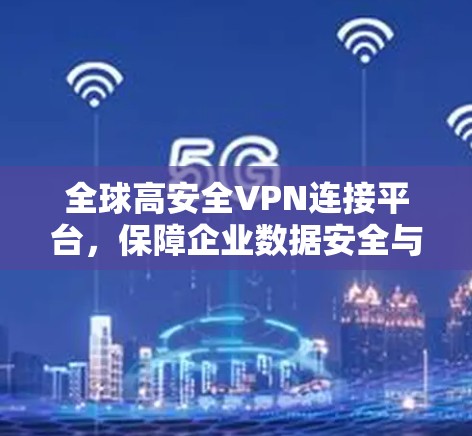 全球高安全VPN连接平台，保障企业数据安全与业务连续性