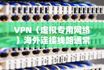 VPN（虚拟专用网络）海外连接线路通常用于通过互联网建立一个安全、匿名的连接，访问受限的资源或保护隐私。你可以通过以下方式设置和管理VPN海外连接线路