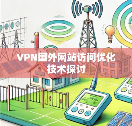 VPN国外网站访问优化技术探讨