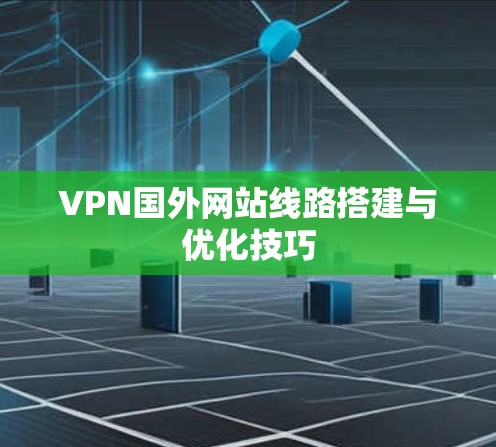 VPN国外网站线路搭建与优化技巧