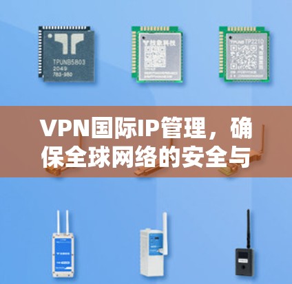 VPN国际IP管理，确保全球网络的安全与高效