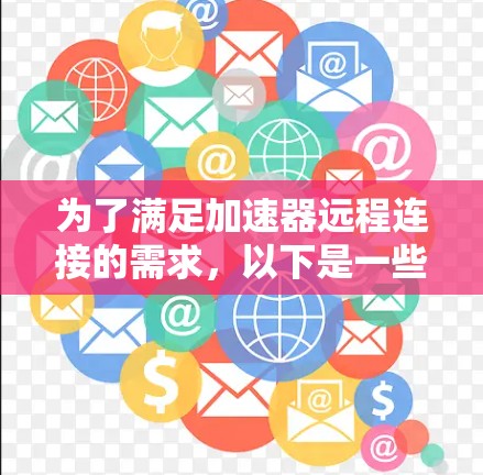 为了满足加速器远程连接的需求，以下是一些经过分析的推荐工具，并根据关键特点进行分类