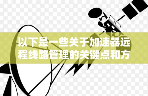 以下是一些关于加速器远程线路管理的关键点和方法