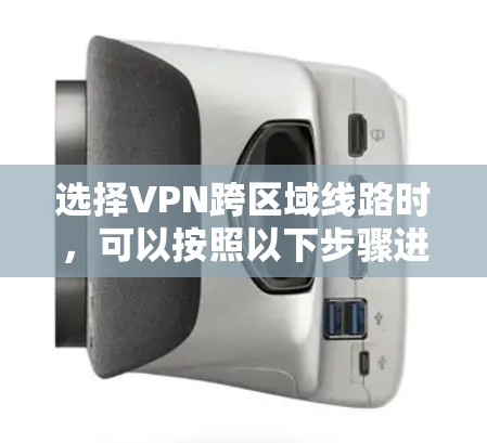 选择VPN跨区域线路时，可以按照以下步骤进行优化和选择，以确保连接的稳定性、安全性和性能