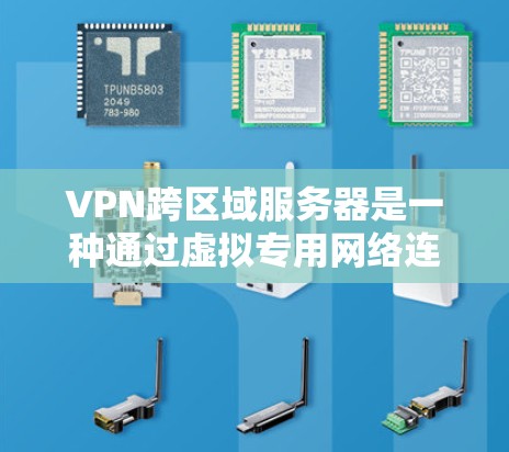 VPN跨区域服务器是一种通过虚拟专用网络连接不同地理区域的解决方案，旨在提供安全、可靠的通信渠道。以下是关于VPN跨区域服务器的详细分步说明