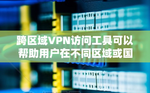 跨区域VPN访问工具可以帮助用户在不同区域或国家之间安全、可靠地访问网络。以下是对跨区域VPN工具的详细分析和选择指南