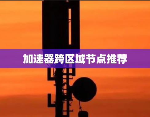 加速器跨区域节点推荐