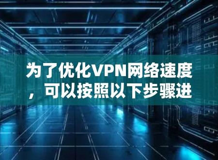 为了优化VPN网络速度，可以按照以下步骤进行