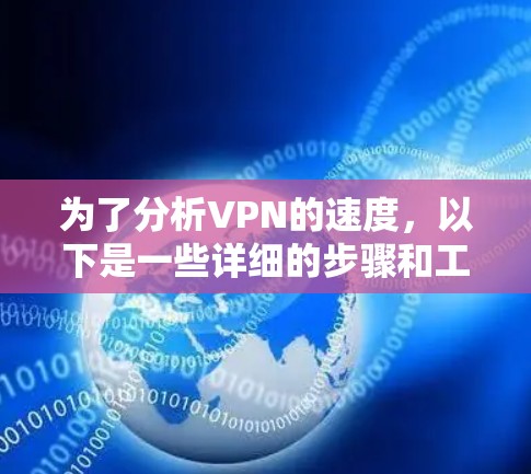 为了分析VPN的速度，以下是一些详细的步骤和工具建议，帮助你有效评估VPN的性能