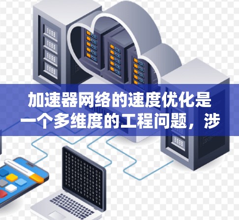 加速器网络的速度优化是一个多维度的工程问题，涉及硬件、软件、数据和算法等多个方面。以下是对加速器网络速度优化的系统性总结