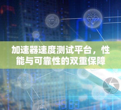 加速器速度测试平台，性能与可靠性的双重保障