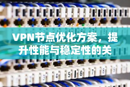 VPN节点优化方案，提升性能与稳定性的关键策略