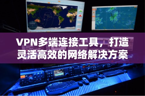 VPN多端连接工具，打造灵活高效的网络解决方案