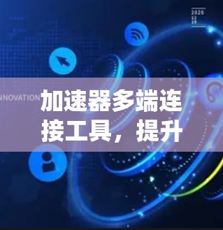 加速器多端连接工具，提升通信系统性能的关键技术