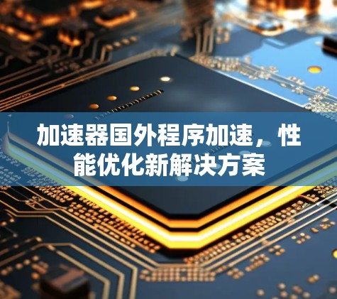 加速器国外程序加速，性能优化新解决方案