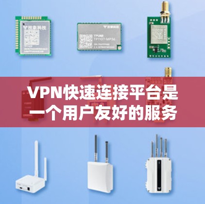 VPN快速连接平台是一个用户友好的服务，旨在帮助用户快速设置并使用VPN服务。以下是关于VPN快速连接平台的详细解答
