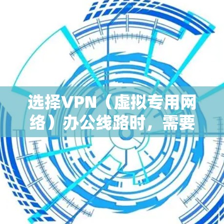 选择VPN（虚拟专用网络）办公线路时，需要综合考虑多个因素，以确保网络的安全性、稳定性和灵活性。以下是一些关键点和步骤，帮助你选择适合的VPN办公线路