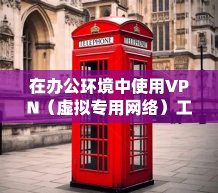 在办公环境中使用VPN（虚拟专用网络）工具可以帮助员工安全地访问公司内部资源、连接到远程服务器或绕过网络限制。以下是一些常用的VPN办公访问工具，涵盖了免费和付费选项，适合不同需求的办公场景