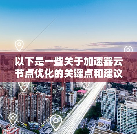 以下是一些关于加速器云节点优化的关键点和建议
