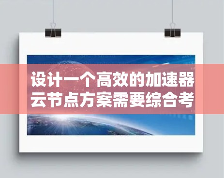 设计一个高效的加速器云节点方案需要综合考虑性能、成本和可维护性等多个方面。以下是一个结构化的方案建议，帮助用户实现高效的网络数据传输