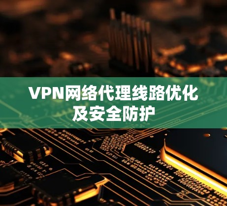 VPN网络代理线路优化及安全防护