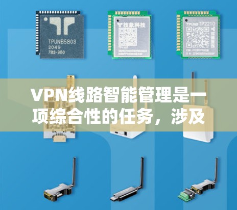 VPN线路智能管理是一项综合性的任务，涉及多个技术和流程。以下是对该主题的分步解释