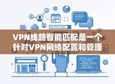 VPN线路智能匹配是一个针对VPN网络配置和管理的技术，旨在根据网络环境的变化和用户需求，自动优化VPN线路的配置，以确保最佳的性能和安全性。以下是一些关键点和技术原理