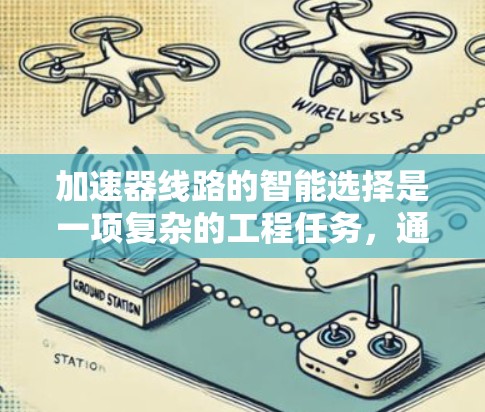 加速器线路的智能选择是一项复杂的工程任务，通常涉及对加速器性能、效率和可靠性的优化。以下是一些关键点和方法，帮助你理解和实现加速器线路的智能选择