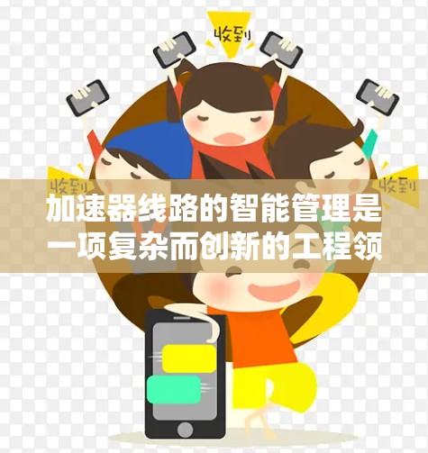 加速器线路的智能管理是一项复杂而创新的工程领域，旨在通过智能技术提升加速器的性能和可靠性。以下是对这一主题的详细阐述