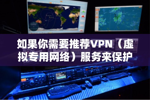 如果你需要推荐VPN（虚拟专用网络）服务来保护隐私、访问受限网站或连接到公司网络，以下是一些适合手机的VPN推荐