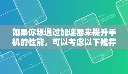 如果你想通过加速器来提升手机的性能，可以考虑以下推荐的加速器应用和适合的手机型号