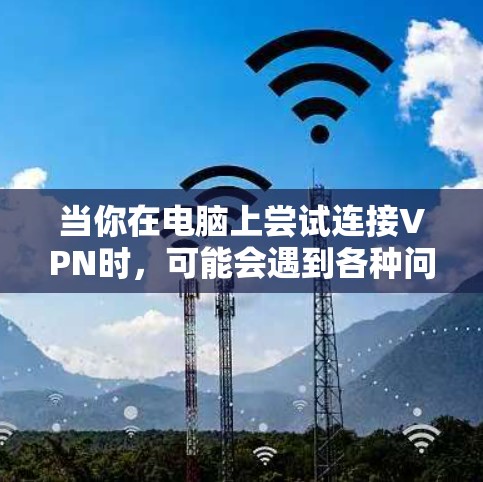 当你在电脑上尝试连接VPN时，可能会遇到各种问题。以下是一些常见问题及其解决方法