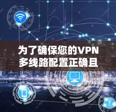 为了确保您的VPN多线路配置正确且稳定，以下是详细的测试步骤和注意事项