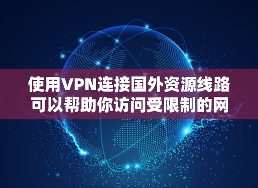 使用VPN连接国外资源线路可以帮助你访问受限制的网站或获取国外内容。以下是一些关键点和步骤