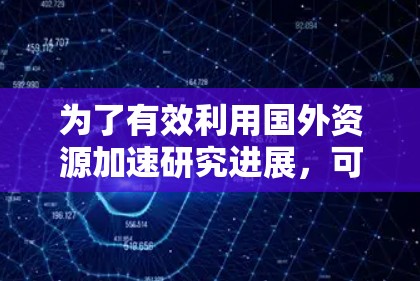为了有效利用国外资源加速研究进展，可以按照以下步骤进行规划和实施