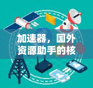 加速器，国外资源助手的核心技术揭秘
